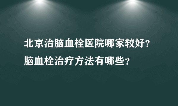 北京治脑血栓医院哪家较好?脑血栓治疗方法有哪些?