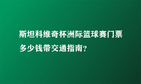 斯坦科维奇杯洲际篮球赛门票多少钱带交通指南?