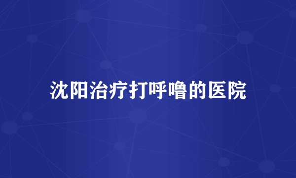 沈阳治疗打呼噜的医院