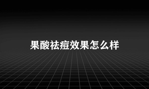 果酸祛痘效果怎么样