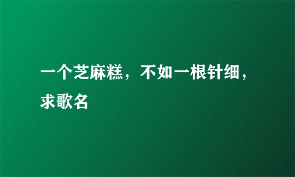 一个芝麻糕，不如一根针细，求歌名