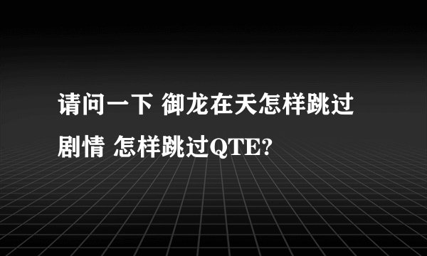 请问一下 御龙在天怎样跳过剧情 怎样跳过QTE?