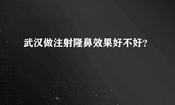 武汉做注射隆鼻效果好不好？