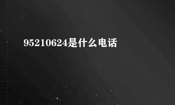 95210624是什么电话