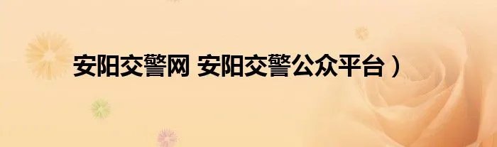 安阳交警网 安阳交警公众平台）
