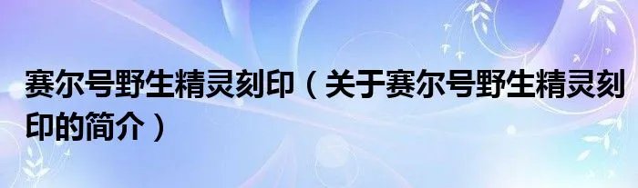 赛尔号野生精灵刻印（关于赛尔号野生精灵刻印的简介）