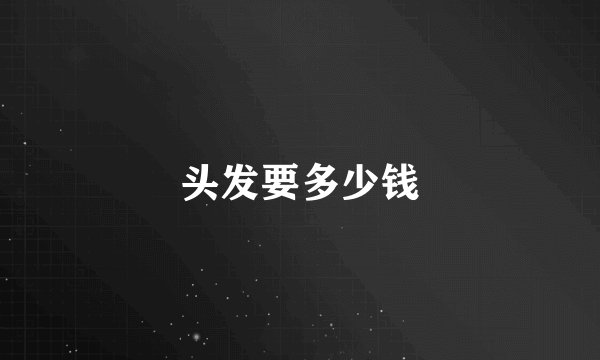 头发要多少钱