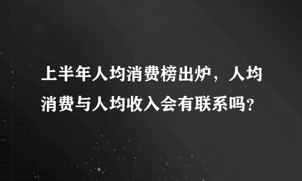 上半年人均消费榜出炉,人均消费与人均收入会有联系吗?