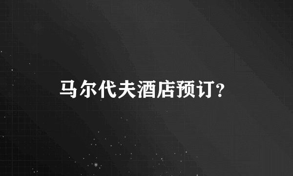马尔代夫酒店预订？