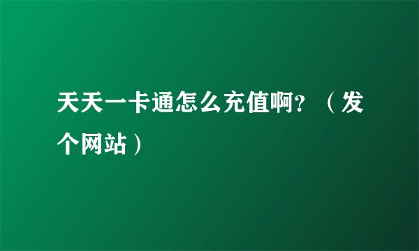 天天一卡通怎么充值啊？（发个网站）