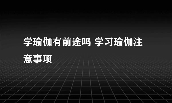 学瑜伽有前途吗 学习瑜伽注意事项
