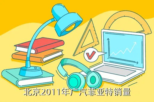 菲亚特菲翔销量,北京2011年广汽菲亚特销量