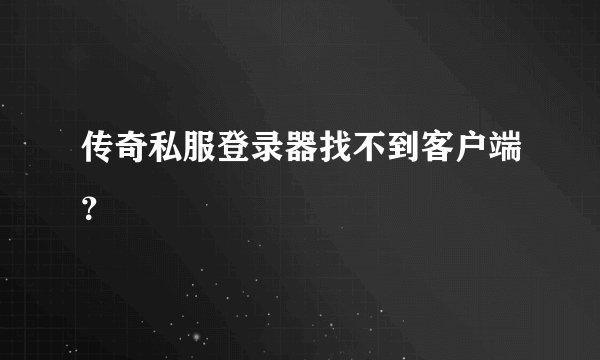 传奇私服登录器找不到客户端？