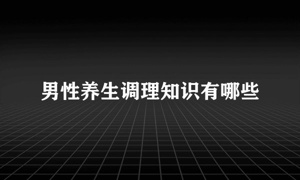 男性养生调理知识有哪些