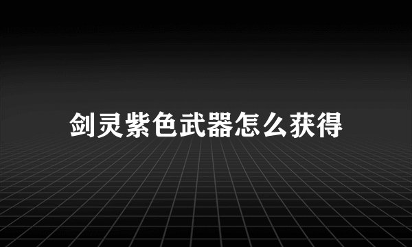 剑灵紫色武器怎么获得