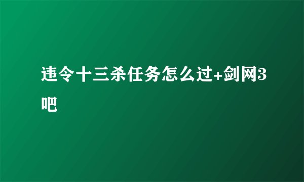 违令十三杀任务怎么过+剑网3吧