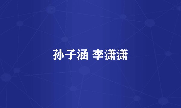 孙子涵 李潇潇