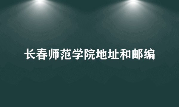 长春师范学院地址和邮编