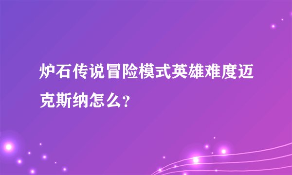 炉石传说冒险模式英雄难度迈克斯纳怎么？