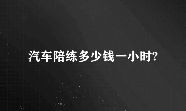 汽车陪练多少钱一小时?