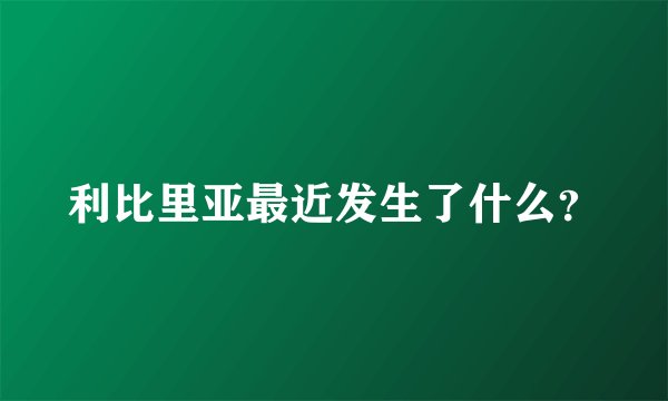利比里亚最近发生了什么？