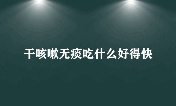 干咳嗽无痰吃什么好得快