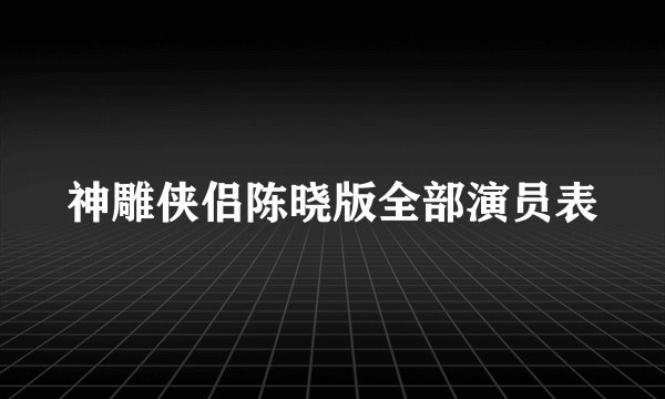 神雕侠侣陈晓版全部演员表