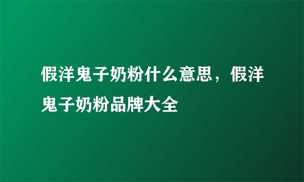 假洋鬼子奶粉什么意思,假洋鬼子奶粉品牌大全