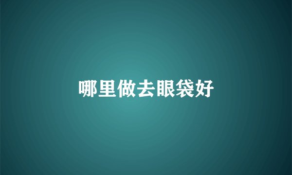 哪里做去眼袋好