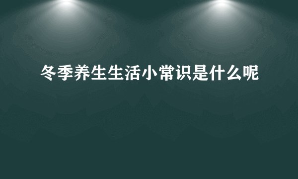 冬季养生生活小常识是什么呢