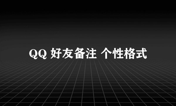 QQ 好友备注 个性格式