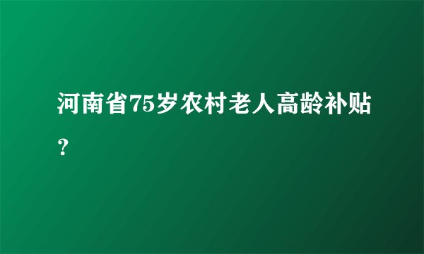 河南省75岁农村老人高龄补贴？