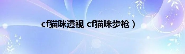 cf猫咪透视 cf猫咪步枪）