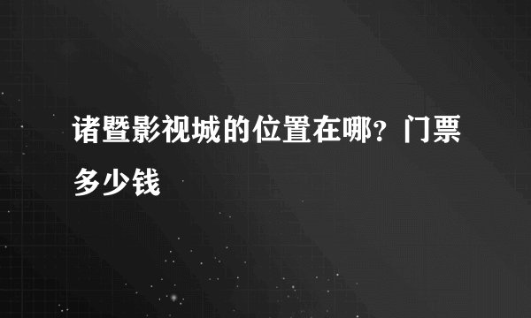 诸暨影视城的位置在哪？门票多少钱