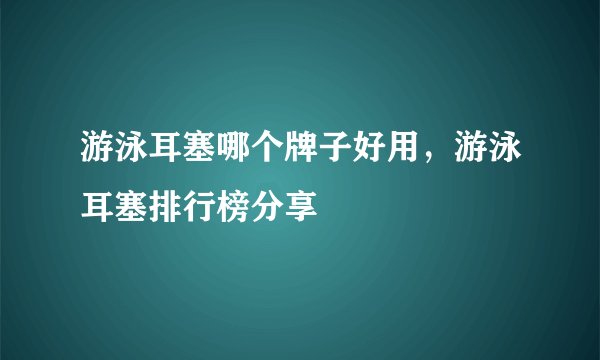 游泳耳塞哪个牌子好用,游泳耳塞排行榜分享