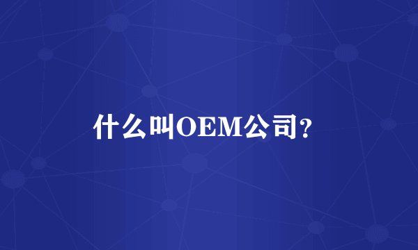 什么叫OEM公司？