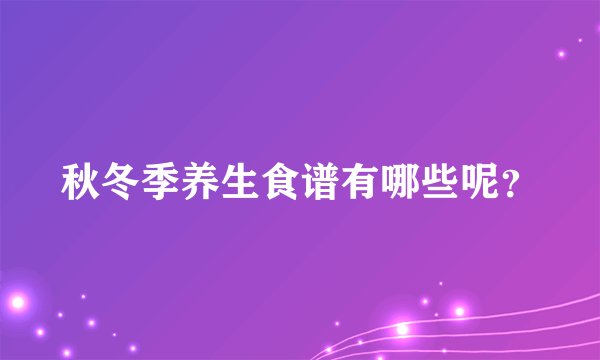 秋冬季养生食谱有哪些呢？