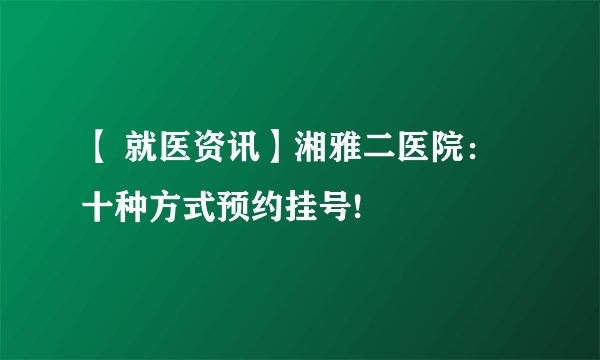 【 就医资讯】湘雅二医院：十种方式预约挂号!