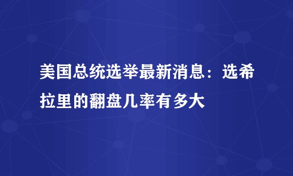 美国总统选举最新消息：选希拉里的翻盘几率有多大