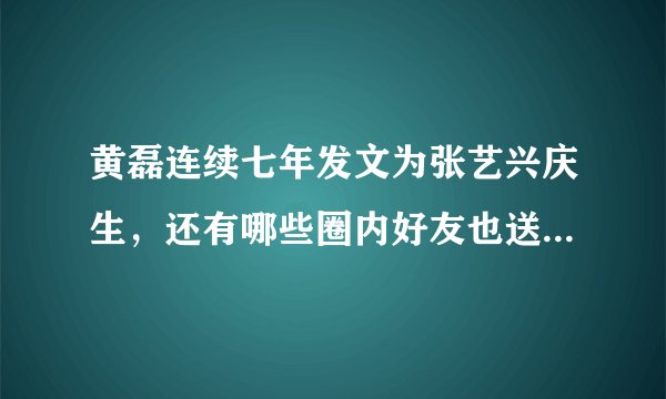 黄磊连续七年发文为张艺兴庆生,还有哪些圈内好友也送去了祝福?