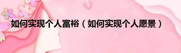 如何实现个人富裕(如何实现个人愿景)