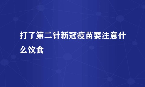 打了第二针新冠疫苗要注意什么饮食