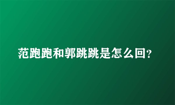 范跑跑和郭跳跳是怎么回？