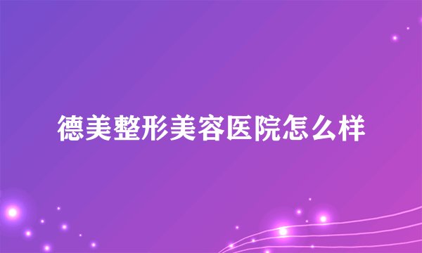 德美整形美容医院怎么样