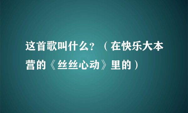 这首歌叫什么？（在快乐大本营的《丝丝心动》里的）