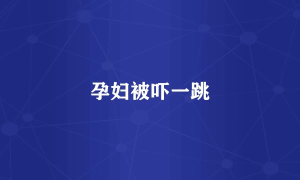 孕妇被吓一跳