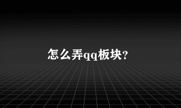 怎么弄qq板块?