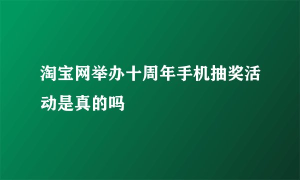 淘宝网举办十周年手机抽奖活动是真的吗