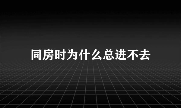 同房时为什么总进不去