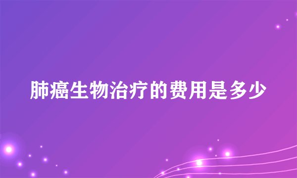 肺癌生物治疗的费用是多少